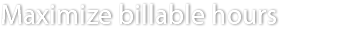 Maximize billable hours