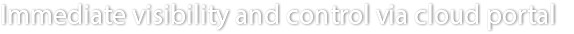Immediate visibility and control via cloud portal